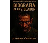 BIOGRAFÍA DE UN VIOLADOR: Una mirada desde la psiquiatria forense