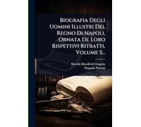 Biografia Degli Uomini Illustri Del Regno Di Napoli, Ornata De Loro Rispettivi Ritratti, Volume 5...