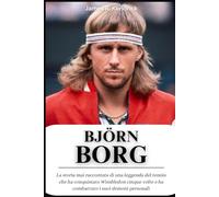 Biografia di Björn Borg: La storia mai raccontata di una leggenda del tennis che ha conquistato Wimbledon cinque volte e ha combattuto i suoi demoni personali
