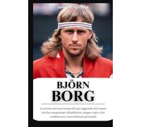 Biografia di Björn Borg: La storia mai raccontata di una leggenda del tennis che ha conquistato Wimbledon cinque volte e ha combattuto i suoi demoni personali