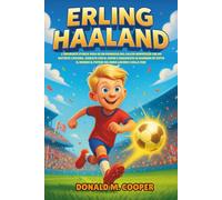 Biografia di Erling Haaland: L'ispirante storia vera di un prodigio del calcio norvegese che ha battuto i record, guidato con il cuore e insegnato ai ... mondo il potere del duro lavoro e della fede