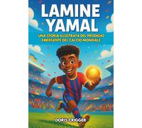 Biografia di Lamine Yamal: Una storia illustrata del prodigio emergente del calcio mondiale: dal calcio da cortile alla celebrità mondiale, perfetta per i giovani tifosi di calcio