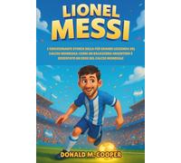 Biografia di Lionel Messi: L'emozionante storia della più grande leggenda del calcio mondiale: come un ragazzino argentino è diventato un eroe del calcio mondiale.