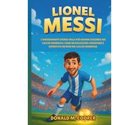 Biografia di Lionel Messi: L'emozionante storia della più grande leggenda del calcio mondiale: come un ragazzino argentino è diventato un eroe del calcio mondiale.