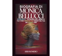 BIOGRAFIA DI MONICA BELLUCCI: Oltre la bellezza - Il viaggio indimenticabile della star più seducente d'Italia attraverso fama, cinema e femminilità 2025