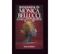 BIOGRAFIA DI MONICA BELLUCCI: Oltre la bellezza - Il viaggio indimenticabile della star più seducente d'Italia attraverso fama, cinema e femminilità 2025