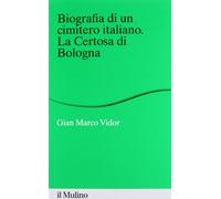 Biografia di un cimitero italiano. La Certosa di Bologna