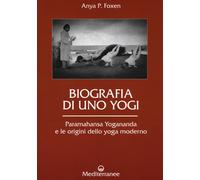 Biografia di uno yogi. Paramahansa Yogananda e le origini dello yoga moder...