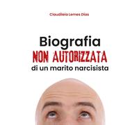 Biografia non autorizzata di un marito narcisista di Claudiléia Lemes Dias