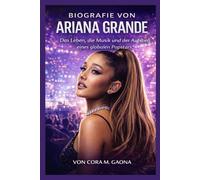 BIOGRAFIE VON ARIANA GRANDE: Das Leben, die Musik und der Aufstieg eines globalen Popstars