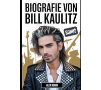 Biografie von Bill Kaulitz: Die Lebensgeschichte des Frontmanns von Tokio Hotel, der die Pop-Rock-Musik neu definierte, plus 101 unerzählte Fakten ... Karriere und seinen persönlichen Werdegang
