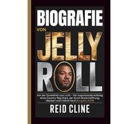 BIOGRAFIE VON JELLY ROLL: Von der Dunkelheit zum Licht - Der inspirierende Aufstieg eines Country-Rap-Stars, der durch Musik Hoffnung, Glauben und Freiheit fand (Ausgabe 2025)