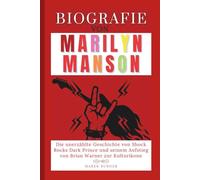 Biografie von Marilyn Manson: Die unerzählte Geschichte von Shock Rocks Dark Prince und seinem Aufstieg von Brian Warner zur Kulturikone