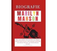 Biografie von Marilyn Manson: Die unerzählte Geschichte von Shock Rocks Dark Prince und seinem Aufstieg von Brian Warner zur Kulturikone