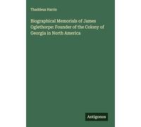 Biographical Memorials of James Oglethorpe: Founder of the Colony of Georgia in North America