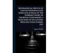 Biographical Sketch of Linton Stephens (late Associate Justice of the Supreme Court of Georgia) Containing a Selection of his Letters, Speeches, State Papers, Etc