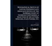 Biographical Sketch of Linton Stephens (late Associate Justice of the Supreme Court of Georgia) Containing a Selection of his Letters, Speeches, State Papers, Etc