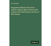 Biographical Sketch of the Life of Andrew Jackson, Major General of the Armies of the United States, the Hero of New Orleans