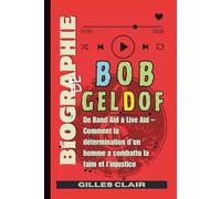Biographie de Bob Geldof: De Band Aid à Live Aid - Comment la détermination d’un homme a combattu la faim et l’injustice