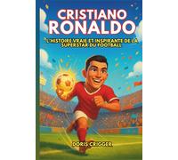 Biographie de Cristiano Ronaldo: L'histoire vraie et inspirante de la superstar du football : d'un garçon aux grands rêves à une icône mondiale qui a appris au monde à ne jamais abandonner