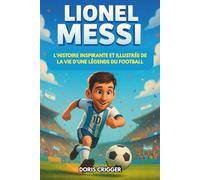 Biographie de Lionel Messi: L'histoire inspirante et illustrée de la vie d'une légende du football : d'un garçon timide en Argentine à champion du monde