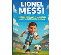 Biographie de Lionel Messi: L'histoire inspirante et illustrée de la vie d'une légende du football : d'un garçon timide en Argentine à champion du monde