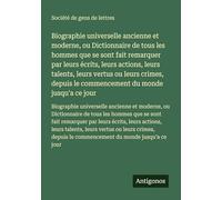Biographie universelle ancienne et moderne, ou Dictionnaire de tous les hommes que se sont fait remarquer par leurs écrits, leurs actions, leurs ... le commencement du monde jusqu'a ce jour