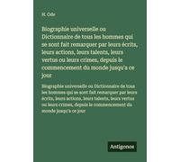 Biographie universelle ou Dictionnaire de tous les hommes qui se sont fait remarquer par leurs écrits, leurs actions, leurs talents, leurs vertus ou ... le commencement du monde jusqu'a ce jour
