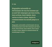 Biographie universelle ou Dictionnaire de tous les hommes qui se sont fait remarquer par leurs écrits, leurs actions, leurs talents, leurs vertus ou ... le commencement du monde jusqu'a ce jour