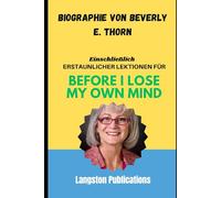 Biographie von Beverly E. Thorn: Einschließlich erstaunlicher Lektionen für Before I Lose My Own Mind