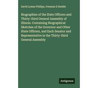 Biographies of the State Officers and Thirty-third General Assembly of Illinois. Containing Biographical Sketches of the Governor and Other State ... in the Thirty-third General Assembly