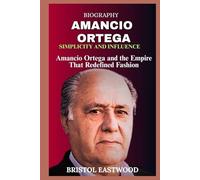 BIOGRAPHY AMANCIO ORTEGA: Amancio Ortega and the Empire That Redefined Fashion