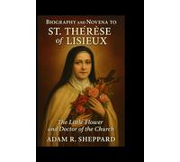 Biography and Novena to St. Thérèse of Lisieux: The Little Flower and Doctor of the Church