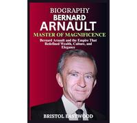 BIOGRAPHY BERNARD ARNAULT: Bernard Arnault and the Empire That Redefined Wealth, Culture, and Elegance