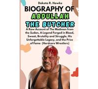BIOGRAPHY OF ABDULLAH THE BUTCHER: A Raw Account of The Madman from the Sudan, A Legend Forged in Blood, Sweat, Brutality and Struggle, His ... and the Price of Fame (Hardcore Wrestlers)