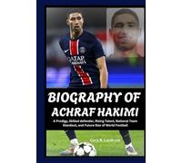 BIOGRAPHY OF Achraf Hakimi: A Prodigy, Skilled defender, Rising Talent, National Team Standout, and Future Star of World Football