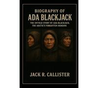 Biography of Ada Blackjack: The Untold Story of Ada Blackjack, the Arctic’s Forgotten Heroine