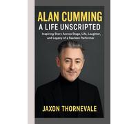 BIOGRAPHY OF ALAN CUMMING- A LIFE UNSCRIPTED: Inspiring story Across Stage,Life, Laughter, and Legacy of a Fearless Performer