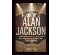 BIOGRAPHY OF ALAN JACKSON: A Legend of Nashville - His Rise to Fame, His Struggles, and the Music That Touched Millions 2025