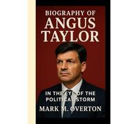 BIOGRAPHY OF ANGUS TAYLOR: In the Eye of the Political Storm - The Untold Triumphs, Storms and Bold Breakthroughs