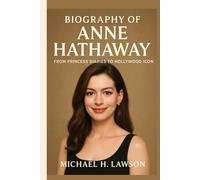 Biography of Anne Hathaway: From Princess Diaries to Hollywood Icon