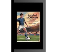 BIOGRAPHY OF ARCHIE GRAY: Beyond the Bloodline- How Archie Gray Created His Own Football Destiny