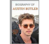 BIOGRAPHY OF AUSTIN BUTLER: THE LIFE AND LEGACY OF AUSTIN BUTLER