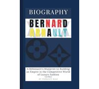 Biography of Bernard Arnault: A Billionaire's Blueprint to Building an Empire in the Competitive World of Luxury Fashion
