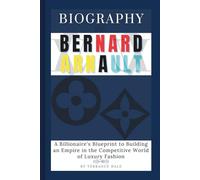 Biography of Bernard Arnault: A Billionaire's Blueprint to Building an Empire in the Competitive World of Luxury Fashion
