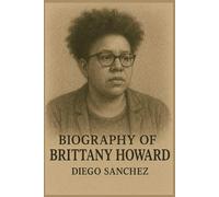 BIOGRAPHY OF BRITTANY HOWARD: THE LIFE AND LEGACY OF BRITTANY HOWARD