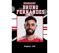 BIOGRAPHY OF BRUNO FERNANDES: The Untold Story of Grit, Glory, and the Fight for Greatness