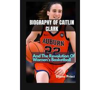 BIOGRAPHY OF CAITLIN CLARK: And The Revolution Of Women’s Basketball