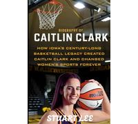 Biography of Caitlin Clark: How Iowa's Century-Long Basketball Legacy Created Caitlin Clark and Changed Women's Sports Forever