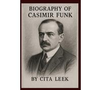 BIOGRAPHY OF CASIMIR FUNK: THE FATHER OF VITAMINS AND MODERN NUTRITION